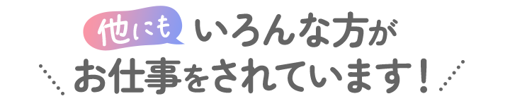 他にもいろんな方がお仕事をされています!