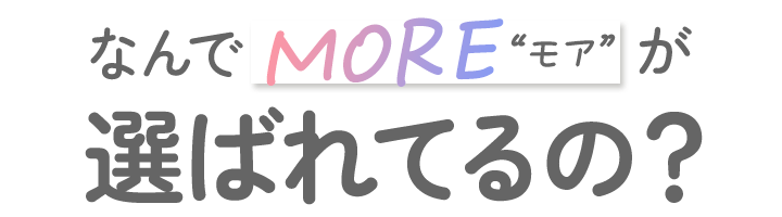 なんでMOREモアが選ばれてるの?